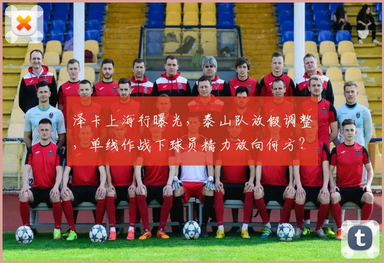 泽卡上海行曝光,泰山队放假调整,单线作战下球员精力放向何方?